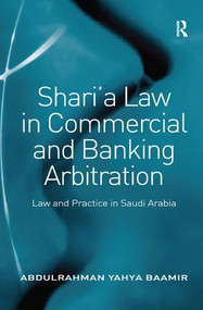 Shari'a Law in Commercial and Banking Arbitration (Law and Practice in Saudi Arabia) by Abdulrahman Yahya Baamir, 9781409403777