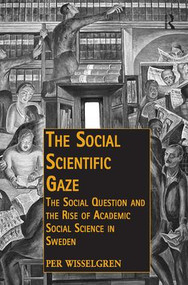 The Social Scientific Gaze (The Social Question and the Rise of Academic Social Science in Sweden) by Per Wisselgren, 9781472447593