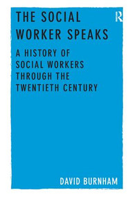 The Social Worker Speaks (A History of Social Workers Through the Twentieth Century) by David Burnham, 9781409436386