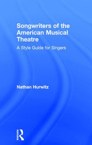 Songwriters of the American Musical Theatre (A Style Guide for Singers) by Nathan Hurwitz, 9781138914414