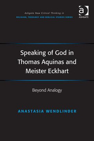 Speaking of God in Thomas Aquinas and Meister Eckhart (Beyond Analogy) by Anastasia Wendlinder, 9781409469162