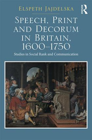 Speech, Print and Decorum in Britain, 1600--1750 (Studies in Social Rank and Communication) by Elspeth Jajdelska, 9781472467256