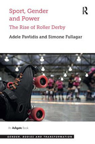Sport, Gender and Power (The Rise of Roller Derby) by Adele Pavlidis, Simone Fullagar, 9781472417718