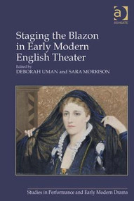 Staging the Blazon in Early Modern English Theater by Sara Morrison, Deborah Uman, 9781409449003