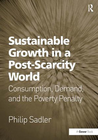 Sustainable Growth in a Post-Scarcity World (Consumption, Demand, and the Poverty Penalty) by Philip Sadler, 9780566091582