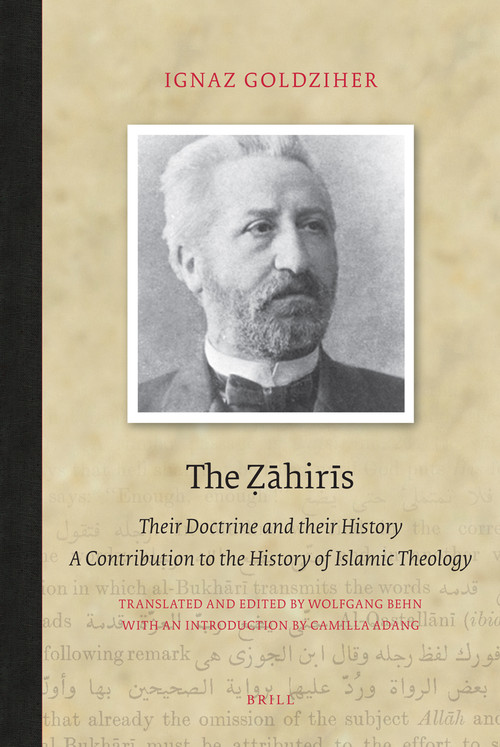 The Ẓāhirīs (Their Doctrine and their History. A Contribution to the History of Islamic Theology) by Ignaz Goldziher, 9789004785632