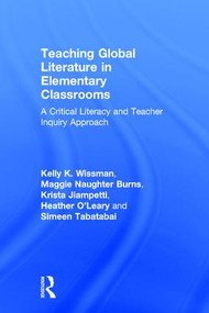 Teaching Global Literature in Elementary Classrooms (A Critical Literacy and Teacher Inquiry Approach) by Kelly K. Wissman, Maggie Naughter Burns, Krista Jiampetti, Heather O'Leary, Simeen Tabatabai, 9781138190252