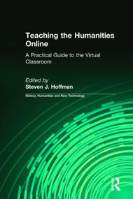 Teaching the Humanities Online: A Practical Guide to the Virtual Classroom (A Practical Guide to the Virtual Classroom) by Steven J. Hoffman, 9780765620811