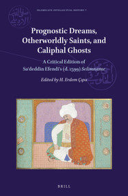 Prognostic Dreams, Otherworldly Saints, and Caliphal Ghosts (A Critical Edition of Saʿdeddīn Efendi's (d. 1599) Selimname) by H. Erdem Çıpa, Saʿdeddīn Efendi, 9789004785700