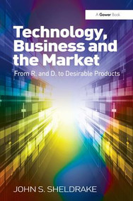 Technology, Business and the Market (From R&D to Desirable Products) by John S. Sheldrake, 9781409454557