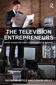 The Television Entrepreneurs (Social Change and Public Understanding of Business) by Raymond Boyle, Lisa W. Kelly, 9781409403227