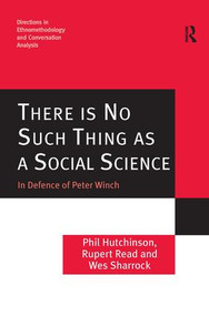 There is No Such Thing as a Social Science (In Defence of Peter Winch) by Phil Hutchinson, Rupert Read, Wes Sharrock, 9780754647768