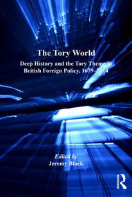 The Tory World (Deep History and the Tory Theme in British Foreign Policy, 1679-2014) by Jeremy Black, 9781472414281