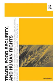 Trade, Food Security, and Human Rights (The Rules for International Trade in Agricultural Products and the Evolving World Food Crisis) by Ying Chen, 9781472437426