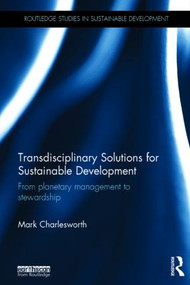 Transdisciplinary Solutions for Sustainable Development (From planetary management to stewardship) by Mark Charlesworth, 9781138901162