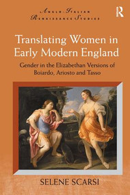 Translating Women in Early Modern England (Gender in the Elizabethan Versions of Boiardo, Ariosto and Tasso) by Selene Scarsi, 9780754666202