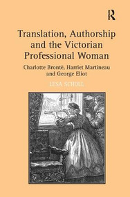Translation, Authorship and the Victorian Professional Woman (Charlotte Brontë, Harriet Martineau and George Eliot) by Lesa Scholl, 9781409426530