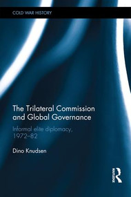 The Trilateral Commission and Global Governance (Informal Elite Diplomacy, 1972-82) by Dino Knudsen, 9781138933118