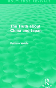 The Truth about China and Japan (Routledge Revivals) by Putnam Weale, 9781138912502