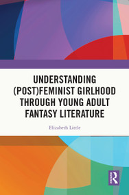 Understanding (Post)feminist Girlhood Through Young Adult Fantasy Literature by Elizabeth Little, 9781032776996