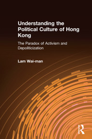 Understanding the Political Culture of Hong Kong: The Paradox of Activism and Depoliticization (The Paradox of Activism and Depoliticization) by Wai Man Lam, 9780765613134