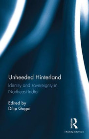 Unheeded Hinterland (Identity and sovereignty in Northeast India) by Dilip Gogoi, 9781138100091