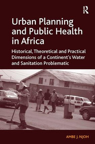 Urban Planning and Public Health in Africa (Historical, Theoretical and Practical Dimensions of a Continent's Water and Sanitation Problematic) by Ambe J. Njoh, 9781409443186
