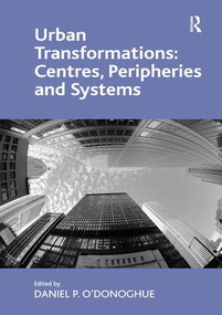 Urban Transformations: Centres, Peripheries and Systems by Daniel P. O'Donoghue, 9781409468516