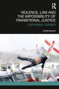 Violence, Law and the Impossibility of Transitional Justice by Catherine Turner, 9781138907560