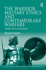 The Warrior, Military Ethics and Contemporary Warfare (Achilles Goes Asymmetrical) by Pauline M. Kaurin, 9781409465362