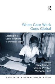 When Care Work Goes Global (Locating the Social Relations of Domestic Work) by Mary Romero, Valerie Preston, Wenona Giles, 9781409439240