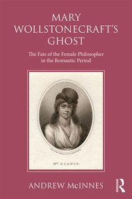 Wollstonecraft's Ghost (The Fate of the Female Philosopher in the Romantic Period) by Andrew McInnes, 9781138696334