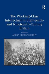 The Working-Class Intellectual in Eighteenth- and Nineteenth-Century Britain by Aruna Krishnamurthy, 9780754665045