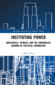 Instituting Power (Machiavelli, Spinoza, and the Groundless Ground of Political Foundation) by Albano Pina, 9781041390251