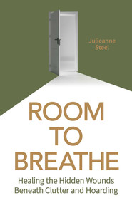 Room to Breathe (Healing the Hidden Wounds Beneath Clutter and Hoarding) by Julieanne Steel, 9781806951048