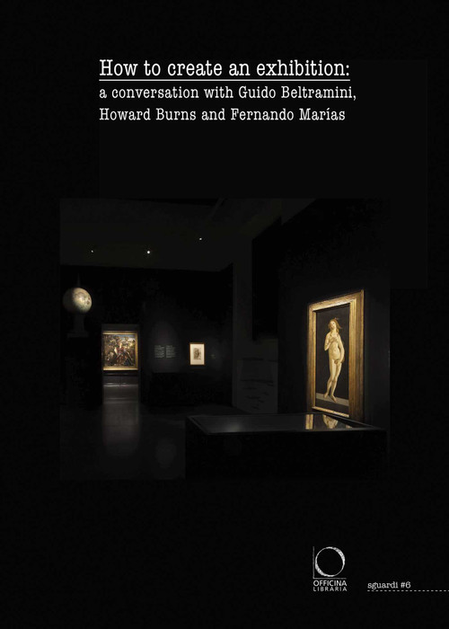How to Create an Exhibition (A Conversation with Guido Beltramini, Howard Burns and Fernando Marías) by Guido Beltramini, Howard Burns, Fernando Marías, 9788833674056