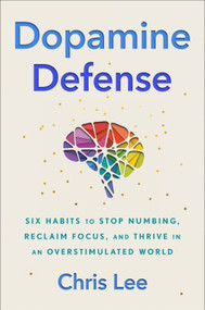 Dopamine Defense (Six Habits to Stop Numbing, Reclaim Focus, and Thrive in an Overstimulated World) by Chris Lee, 9780063576582