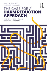 The Case for a Harm Reduction Approach (Beyond One-Size-Fits-All Addiction Treatment) by Sheila P. Vakharia, Heather Sophia Lee, 9781032068565