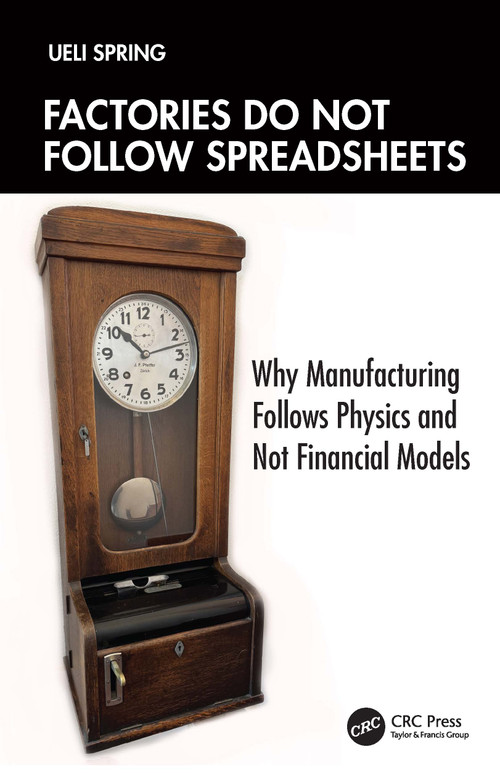Factories Do Not Follow Spreadsheets (Why Manufacturing Follows Physics, Not Financial Models) by Ueli Spring, 9781041427582