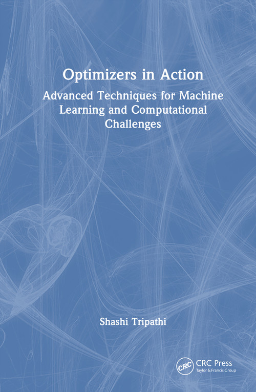Optimizers in Action (Advanced Techniques for Machine Learning and Computational Challenges) by Shashi Tripathi, 9781041034810