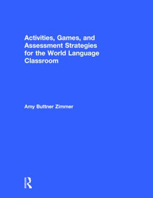 Activities, Games, and Assessment Strategies for the World Language Classroom by Amy Buttner Zimmer, 9781138827271