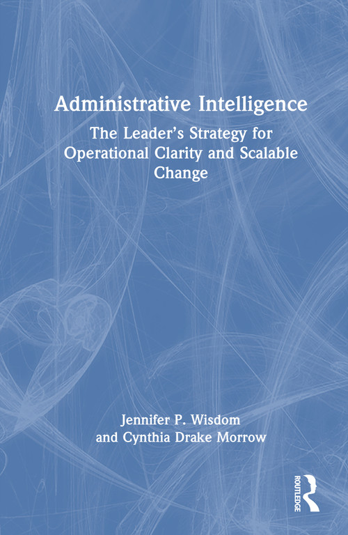 Administrative Intelligence (The Leader's Strategy for Operational Clarity and Scalable Change) by Jennifer P. Wisdom, Cynthia Drake Morrow, 9781041232186
