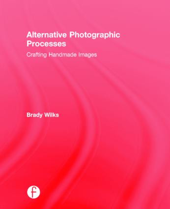 Alternative Photographic Processes (Crafting Handmade Images) by Brady Wilks, 9781138808669