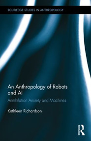 An Anthropology of Robots and AI (Annihilation Anxiety and Machines) by Kathleen Richardson, 9781138831742