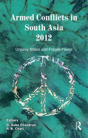 Armed Conflicts in South Asia 2012 (Uneasy Stasis and Fragile Peace) by D. Suba Chandran, P. R. Chari, 9780415830591