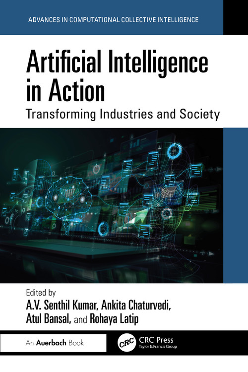 Artificial Intelligence in Action (Transforming Industries and Society) by A.V. Senthil Kumar, Ankita Chaturvedi, Atul Bansal, Rohaya Latip, 9781041069935