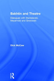 Bakhtin and Theatre (Dialogues with Stanislavski, Meyerhold and Grotowski) by Dick Mccaw, 9781138891449