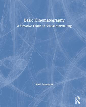 Basic Cinematography (A Creative Guide to Visual Storytelling) by Kurt Lancaster, 9780815396444