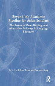 Beyond the Academic Pipeline for Asian Scholars (The Power of Care, Healing, and Alternative Pathways in Language Education) by Ethan Trinh, Seoyoon Jang, 9781041032816
