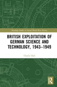 British Exploitation of German Science and Technology, 1943-1949 by Charlie Hall, 9780815358381